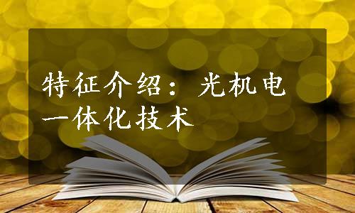 特征介绍：光机电一体化技术