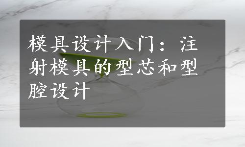 模具设计入门：注射模具的型芯和型腔设计