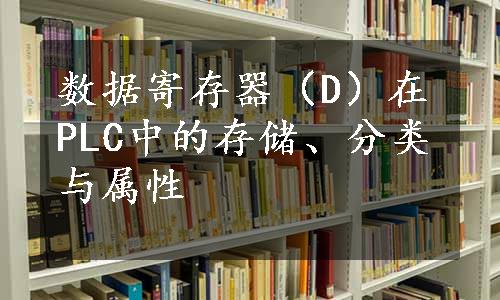 数据寄存器（D）在PLC中的存储、分类与属性