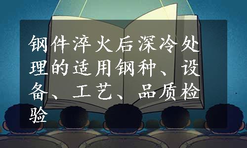 钢件淬火后深冷处理的适用钢种、设备、工艺、品质检验