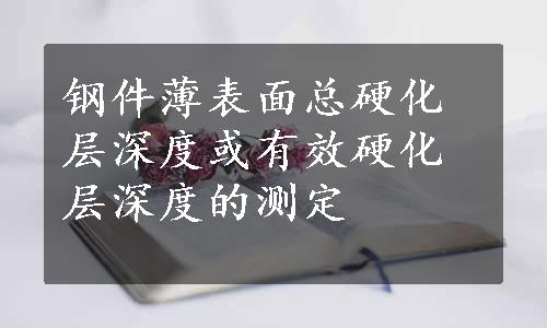 钢件薄表面总硬化层深度或有效硬化层深度的测定