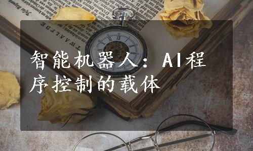 智能机器人：AI程序控制的载体