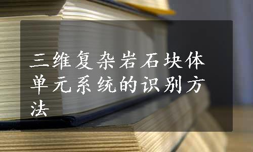 三维复杂岩石块体单元系统的识别方法