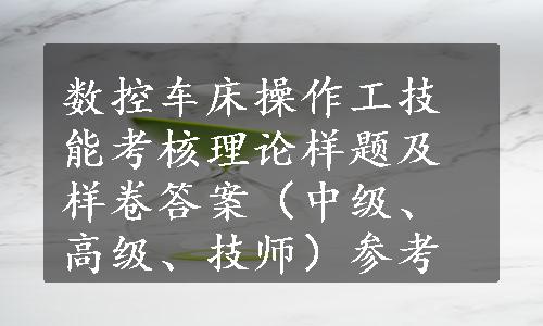 数控车床操作工技能考核理论样题及样卷答案（中级、高级、技师）参考