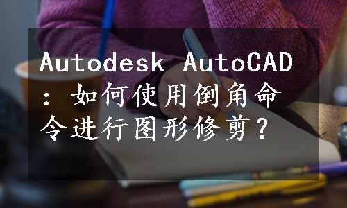 Autodesk AutoCAD：如何使用倒角命令进行图形修剪？