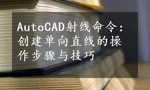 AutoCAD射线命令：创建单向直线的操作步骤与技巧