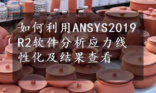 如何利用ANSYS2019R2软件分析应力线性化及结果查看