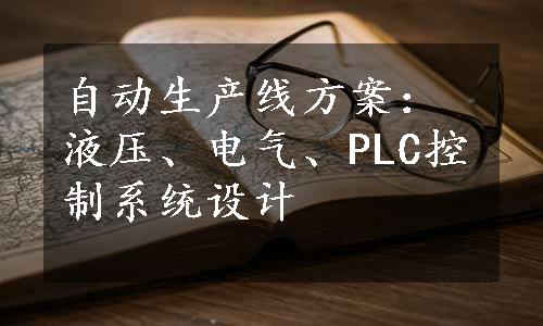 自动生产线方案：液压、电气、PLC控制系统设计