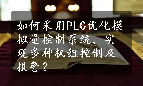 如何采用PLC优化模拟量控制系统，实现多种机组控制及报警？