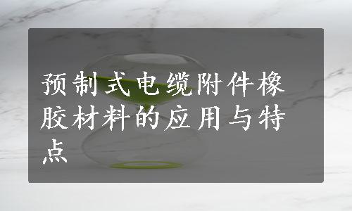 预制式电缆附件橡胶材料的应用与特点