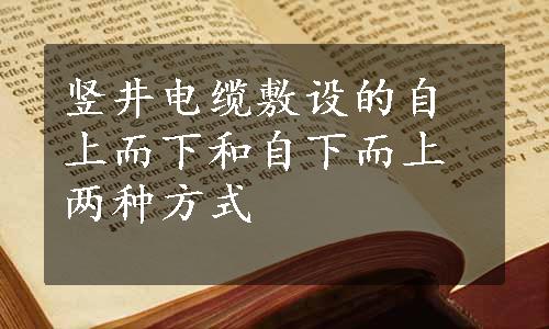 竖井电缆敷设的自上而下和自下而上两种方式