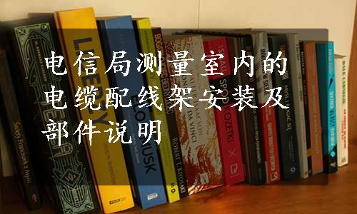 电信局测量室内的电缆配线架安装及部件说明