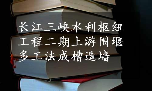 长江三峡水利枢纽工程二期上游围堰多工法成槽造墙