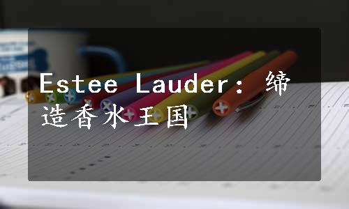 Estee Lauder：缔造香水王国