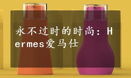 永不过时的时尚：Hermes爱马仕