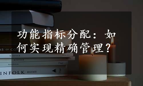 功能指标分配：如何实现精确管理？