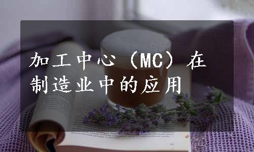 加工中心（MC）在制造业中的应用