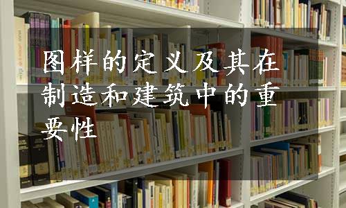 图样的定义及其在制造和建筑中的重要性