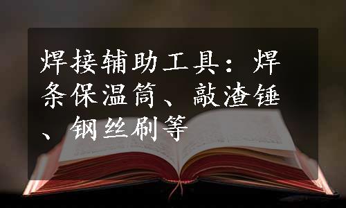 焊接辅助工具：焊条保温筒、敲渣锤、钢丝刷等