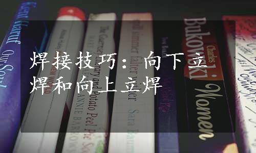 焊接技巧：向下立焊和向上立焊