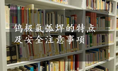 钨极氩弧焊的特点及安全注意事项