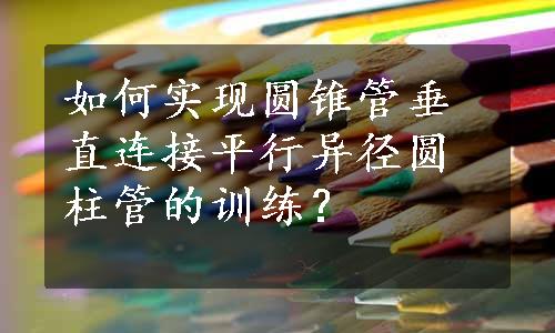 如何实现圆锥管垂直连接平行异径圆柱管的训练？