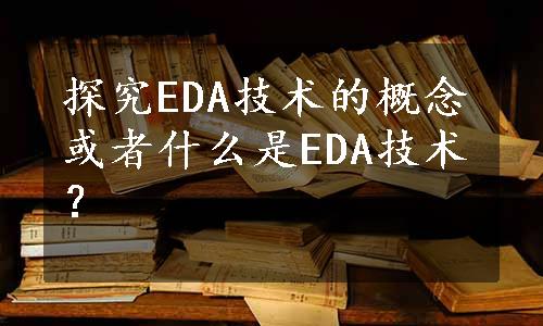 探究EDA技术的概念或者什么是EDA技术？