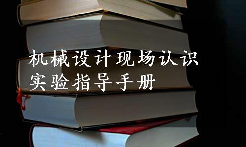 机械设计现场认识实验指导手册