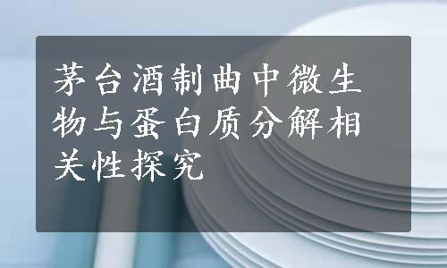 茅台酒制曲中微生物与蛋白质分解相关性探究