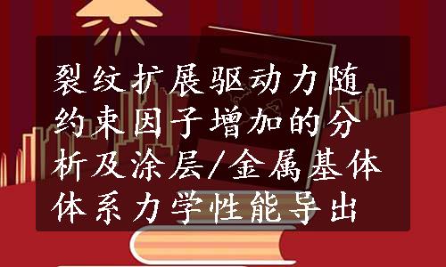 裂纹扩展驱动力随约束因子增加的分析及涂层/金属基体体系力学性能导出