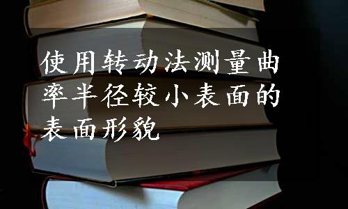 使用转动法测量曲率半径较小表面的表面形貌