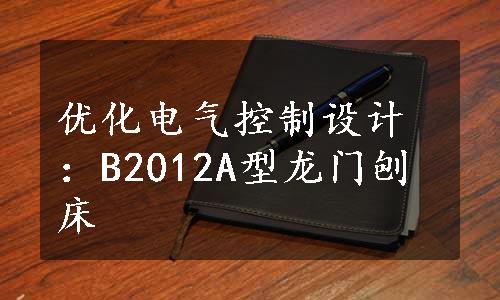 优化电气控制设计：B2012A型龙门刨床