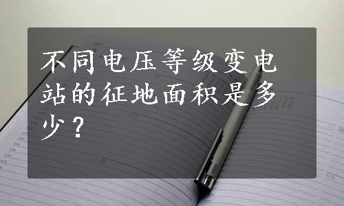 不同电压等级变电站的征地面积是多少？