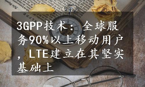 3GPP技术：全球服务90%以上移动用户，LTE建立在其坚实基础上