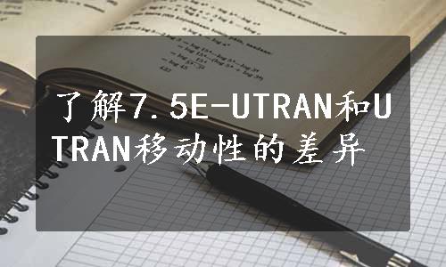 了解7.5E-UTRAN和UTRAN移动性的差异