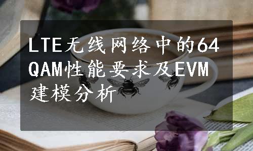 LTE无线网络中的64QAM性能要求及EVM建模分析