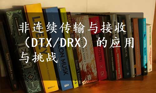 非连续传输与接收（DTX/DRX）的应用与挑战