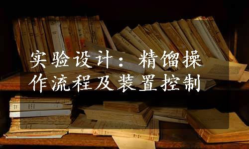 实验设计：精馏操作流程及装置控制