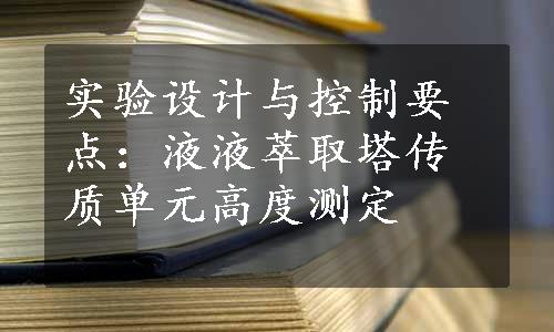 实验设计与控制要点：液液萃取塔传质单元高度测定