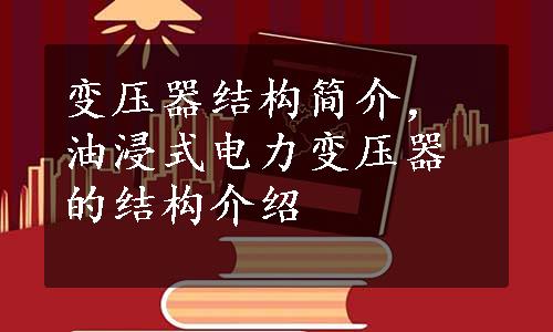 变压器结构简介，油浸式电力变压器的结构介绍