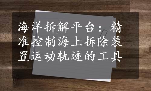 海洋拆解平台：精准控制海上拆除装置运动轨迹的工具