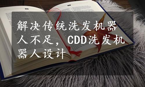 解决传统洗发机器人不足，CDD洗发机器人设计