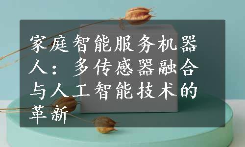 家庭智能服务机器人：多传感器融合与人工智能技术的革新