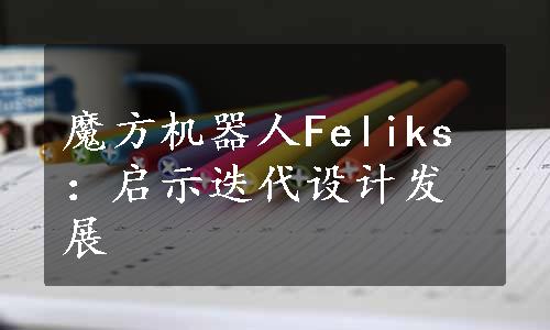 魔方机器人Feliks：启示迭代设计发展