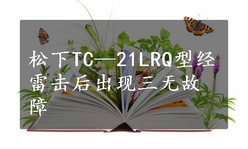 松下TC—21LRQ型经雷击后出现三无故障