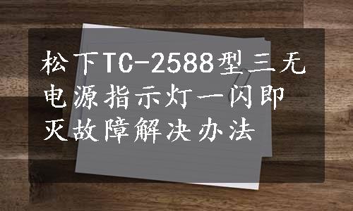 松下TC-2588型三无电源指示灯一闪即灭故障解决办法