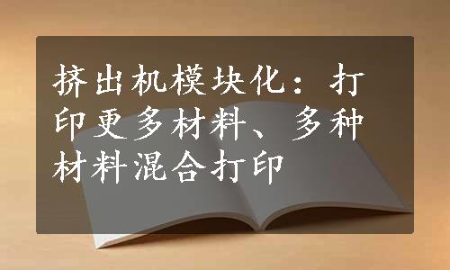 挤出机模块化：打印更多材料、多种材料混合打印