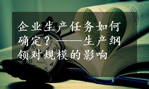 企业生产任务如何确定？——生产纲领对规模的影响