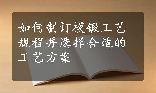 如何制订模锻工艺规程并选择合适的工艺方案