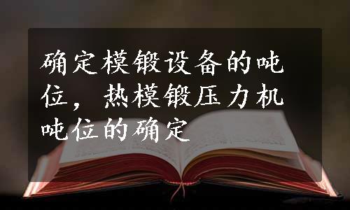 确定模锻设备的吨位，热模锻压力机吨位的确定